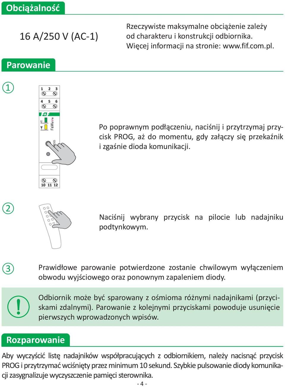 2 Naciśnij wybrany przycisk na pilocie lub nadajniku podtynkowym. 3 Prawidłowe parowanie potwierdzone zostanie chwilowym wyłączeniem obwodu wyjściowego oraz ponownym zapaleniem diody.