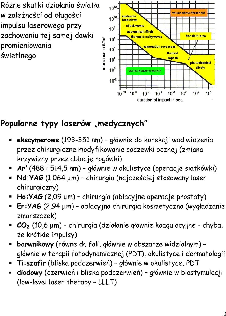 chirurgia (najcześciej stosowany laser chirurgiczny) Ho:YAG (2,09 µm) chirurgia (ablacyjne operacje prostaty) Er:YAG (2,94 µm) ablacyjna chirurgia kosmetyczna (wygładzanie zmarszczek) CO 2 (10,6 µm)