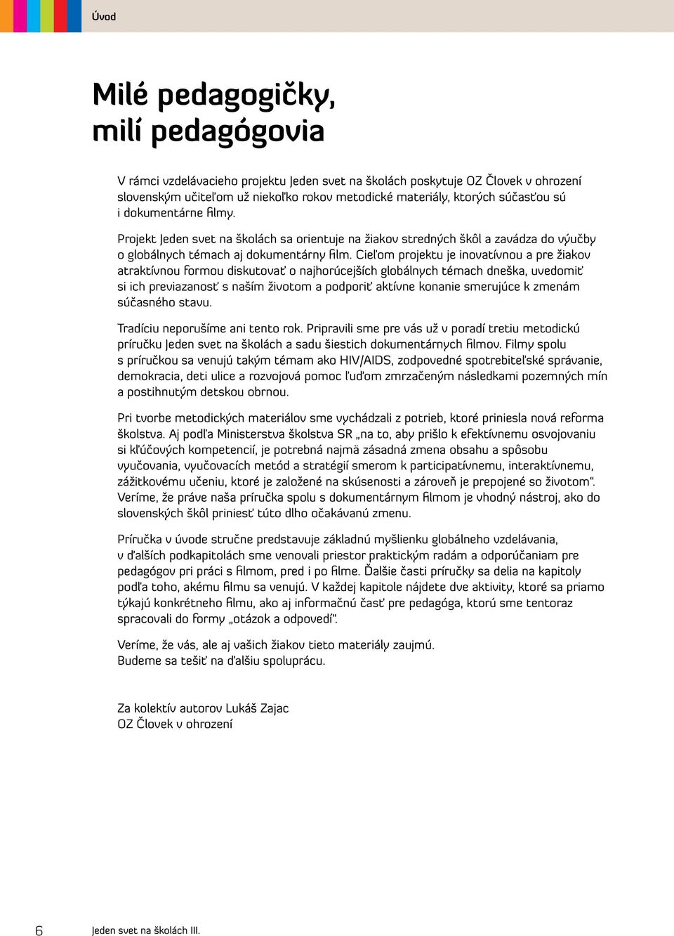 Cieľom projektu je inovatívnou a pre žiakov atraktívnou formou diskutovať o najhorúcejších globálnych témach dneška, uvedomiť si ich previazanosť s naším životom a podporiť aktívne konanie smerujúce