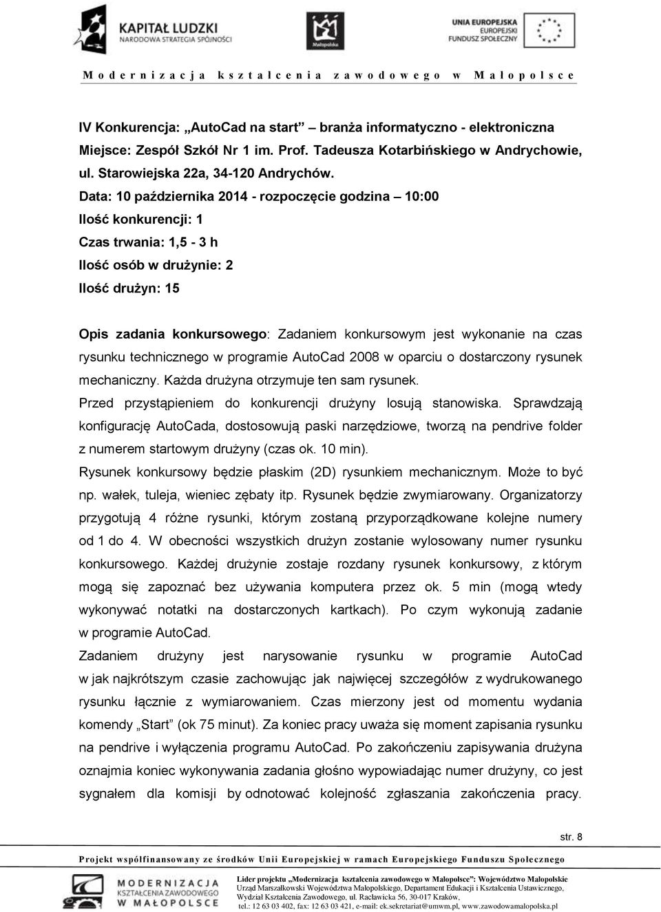 wykonanie na czas rysunku technicznego w programie AutoCad 2008 w oparciu o dostarczony rysunek mechaniczny. Każda drużyna otrzymuje ten sam rysunek.