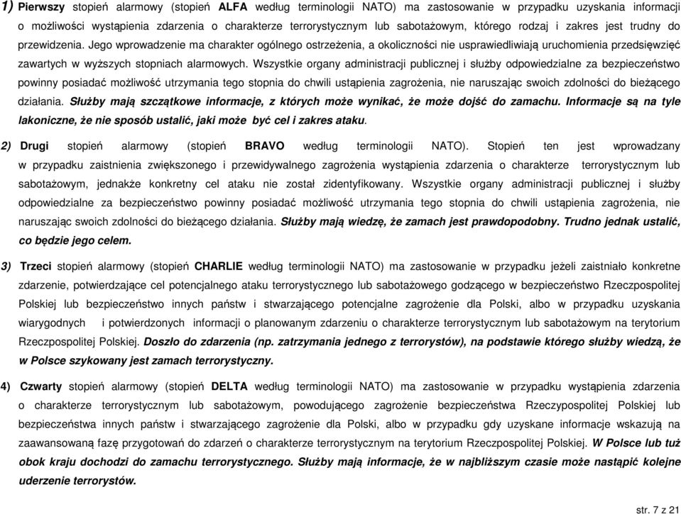 Jego wprowadzenie ma charakter ogólnego ostrzeżenia, a okoliczności nie usprawiedliwiają uruchomienia przedsięwzięć zawartych w wyższych stopniach alarmowych.