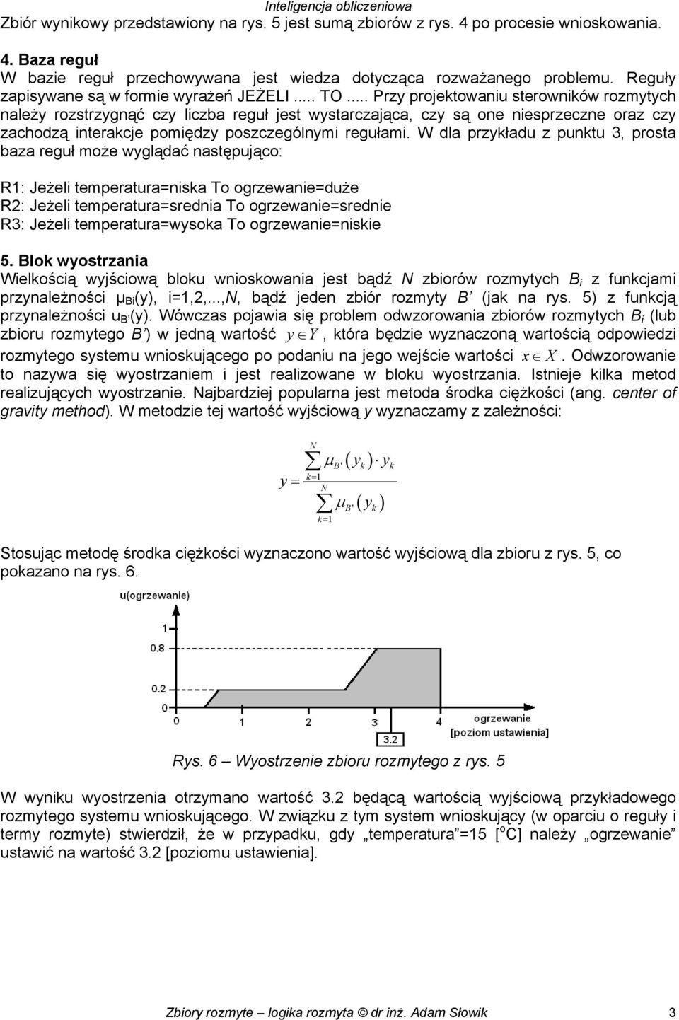 .. Przy projektowaniu sterowników rozmytych należy rozstrzygnąć czy liczba reguł jest wystarczająca, czy są one niesprzeczne oraz czy zachodzą interakcje pomiędzy poszczególnymi regułami.