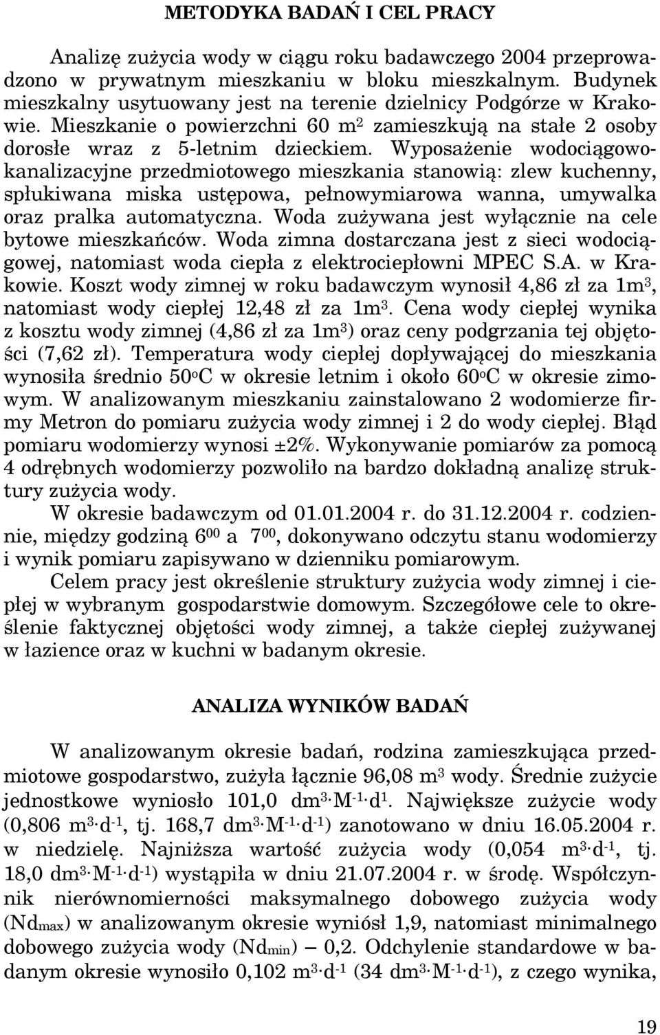 Wyposażenie wodociągowokanalizacyjne przedmiotowego mieszkania stanowią: zlew kuchenny, spłukiwana miska ustępowa, pełnowymiarowa wanna, umywalka oraz pralka automatyczna.