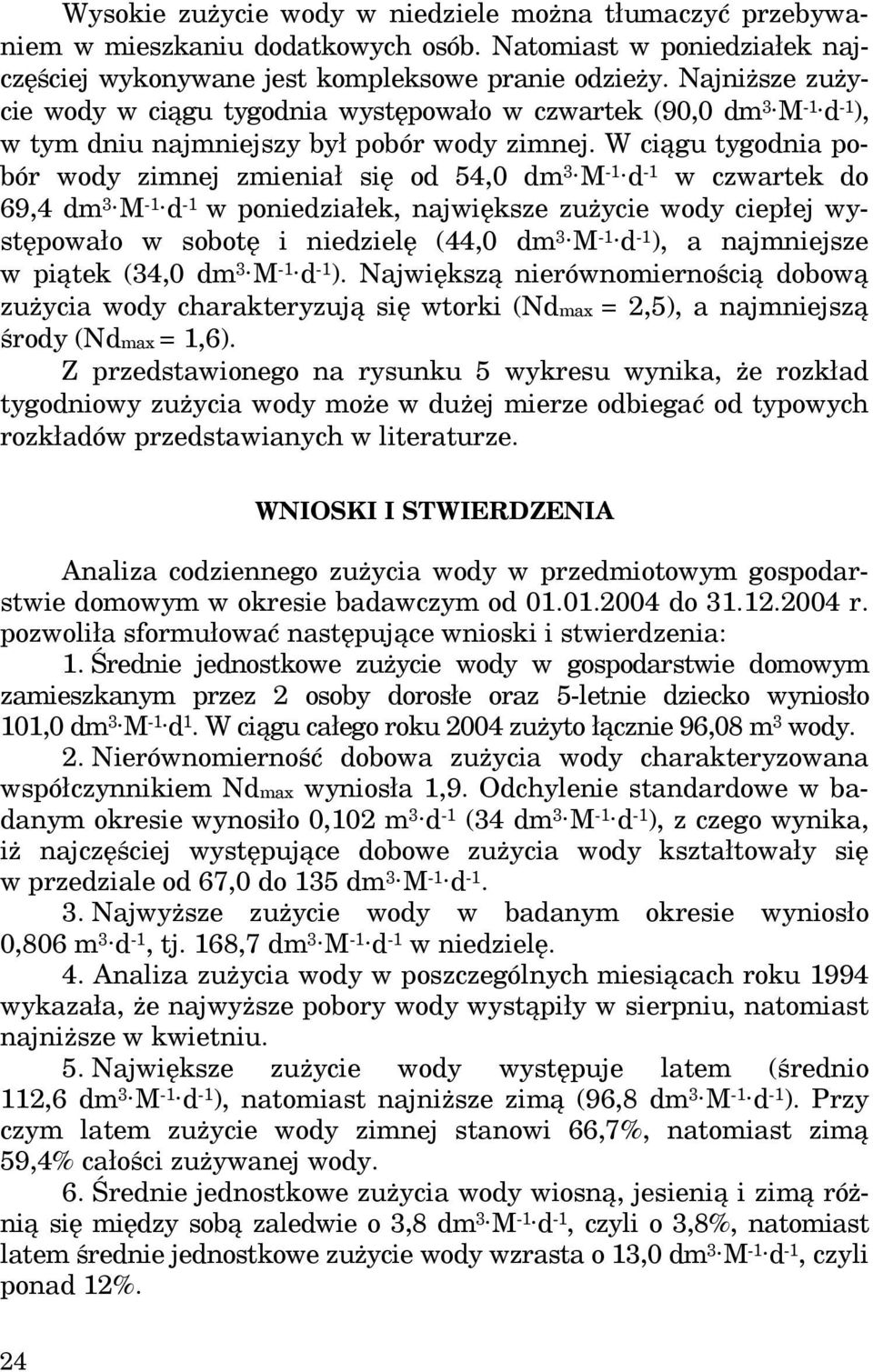 W ciągu tygodnia pobór wody zimnej zmieniał się od 54,0 dm 3 M -1 d -1 w czwartek do 69,4 dm 3 M -1 d -1 w poniedziałek, największe zużycie wody ciepłej występowało w sobotę i niedzielę (44,0 dm 3 M