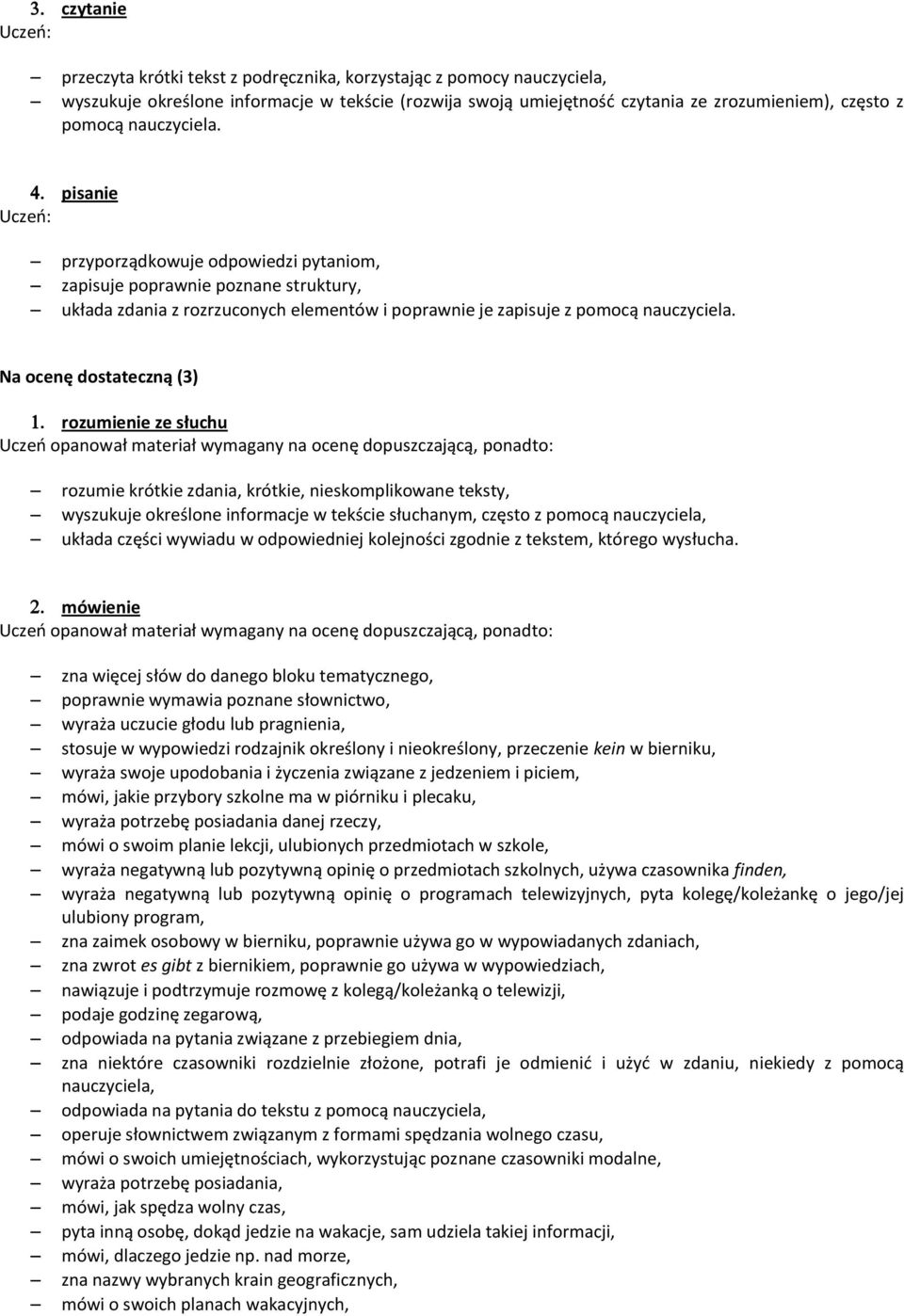 Na ocenę dostateczną (3) rozumienie ze słuchu rozumie krótkie zdania, krótkie, nieskomplikowane teksty, wyszukuje określone informacje w tekście słuchanym, często z pomocą nauczyciela, układa części