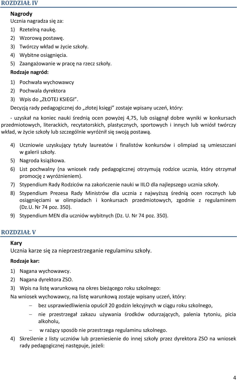 Decyzją rady pedagogicznej do złotej księgi zostaje wpisany uczeń, który: - uzyskał na koniec nauki średnią ocen powyżej 4,75, lub osiągnął dobre wyniki w konkursach przedmiotowych, literackich,