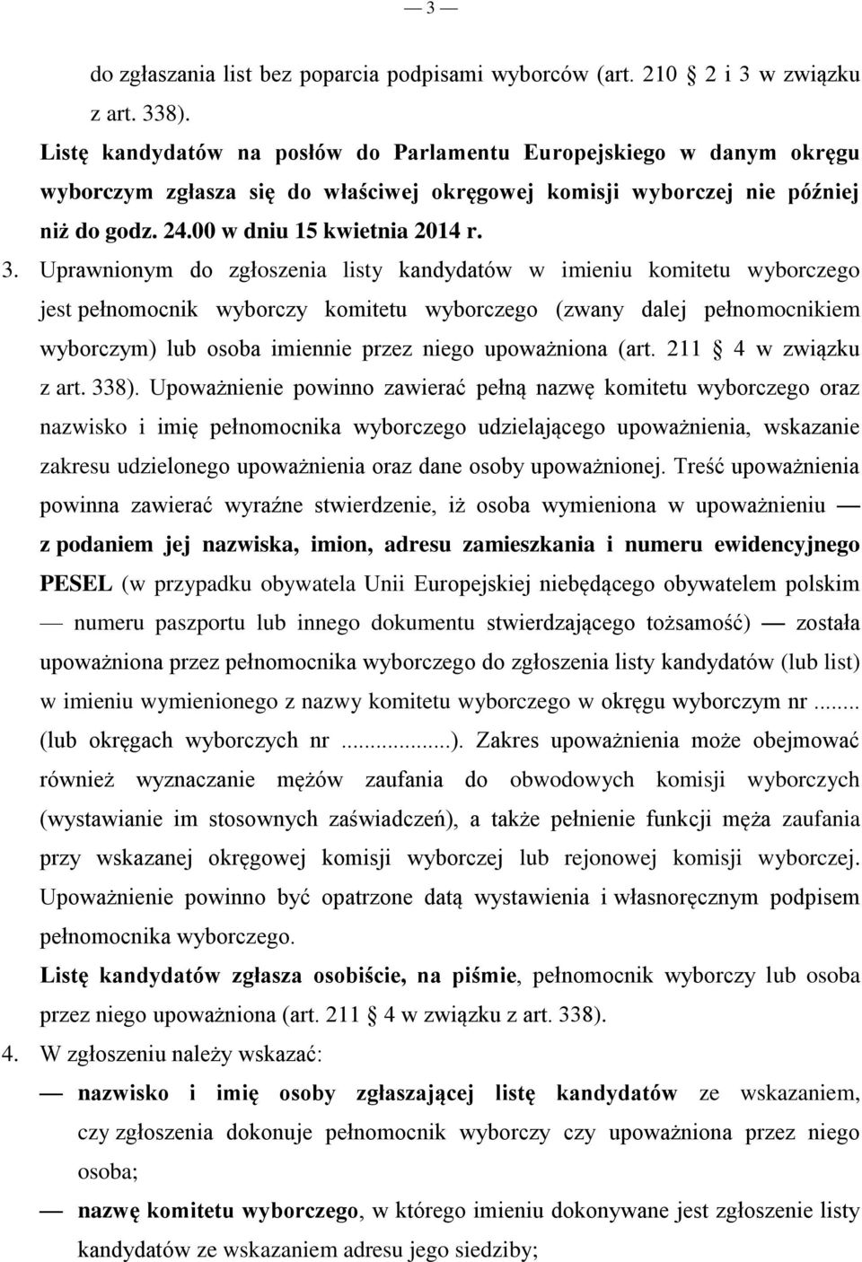 Uprawnionym do zgłoszenia listy kandydatów w imieniu komitetu wyborczego jest pełnomocnik wyborczy komitetu wyborczego (zwany dalej pełnomocnikiem wyborczym) lub osoba imiennie przez niego