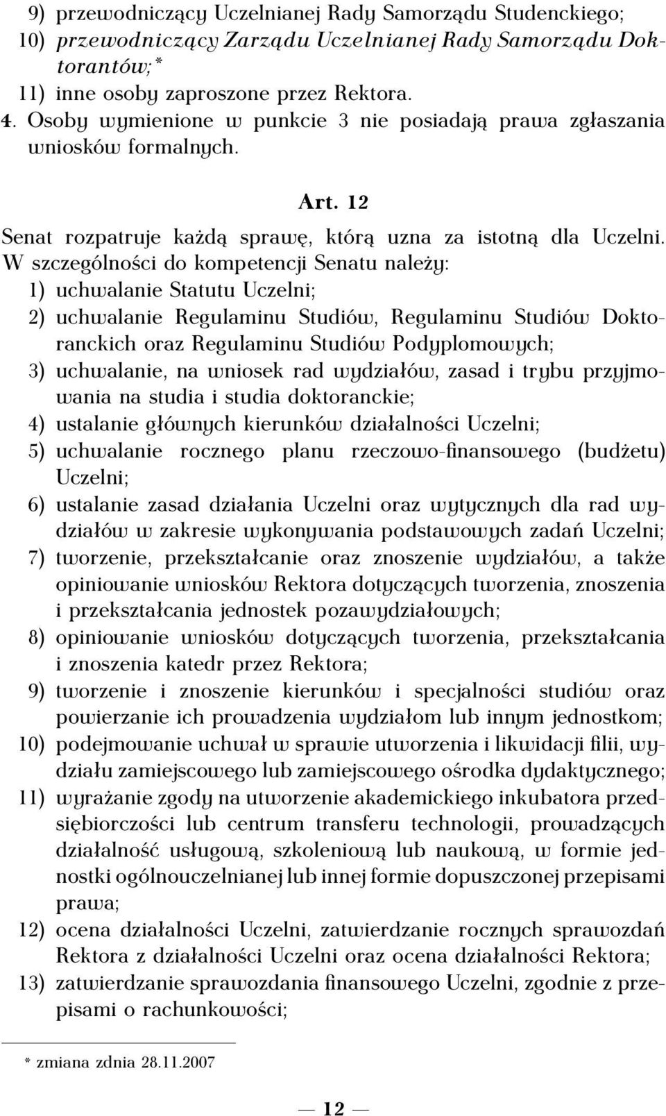 W szczególności do kompetencji Senatu należy: 1) uchwalanie Statutu Uczelni; 2) uchwalanie Regulaminu Studiów, Regulaminu Studiów Doktoranckich oraz Regulaminu Studiów Podyplomowych; 3) uchwalanie,