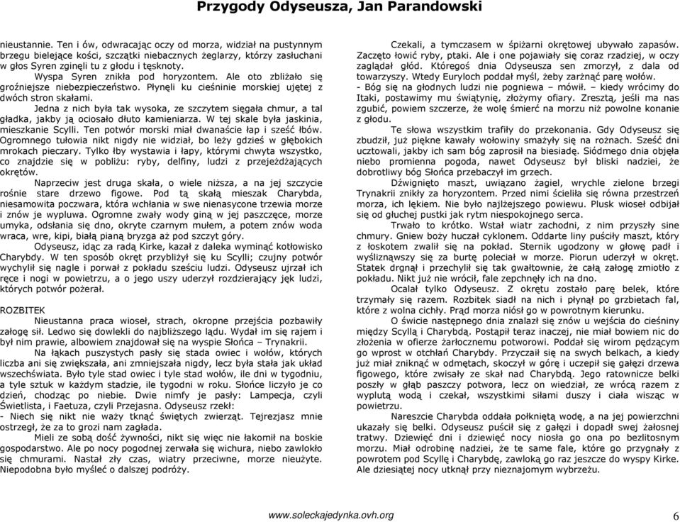 Jedna z nich była tak wysoka, ze szczytem sięgała chmur, a tal gładka, jakby ją ociosało dłuto kamieniarza. W tej skale była jaskinia, mieszkanie Scylli.