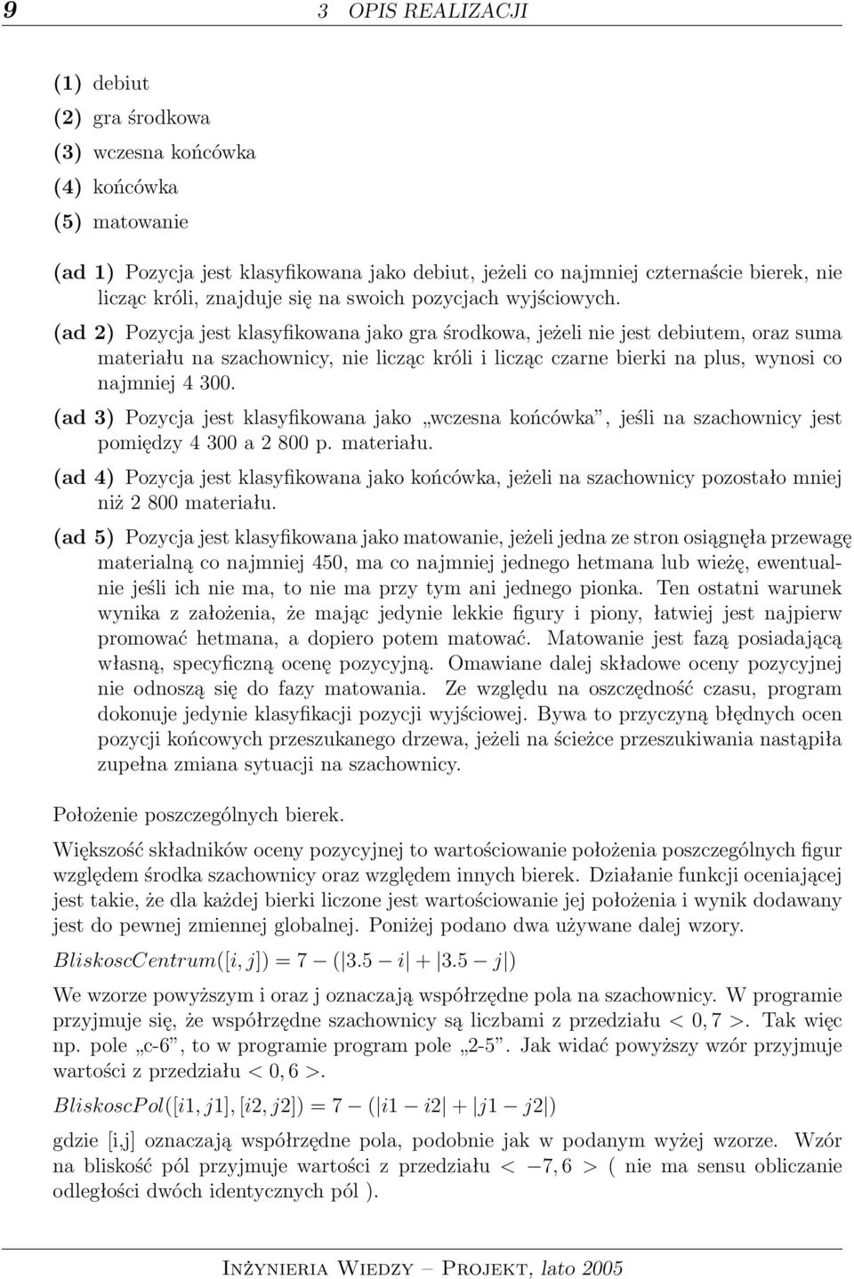 (ad 2) Pozycja jest klasyfikowana jako gra środkowa, jeżeli nie jest debiutem, oraz suma materiału na szachownicy, nie licząc króli i licząc czarne bierki na plus, wynosi co najmniej 4 300.