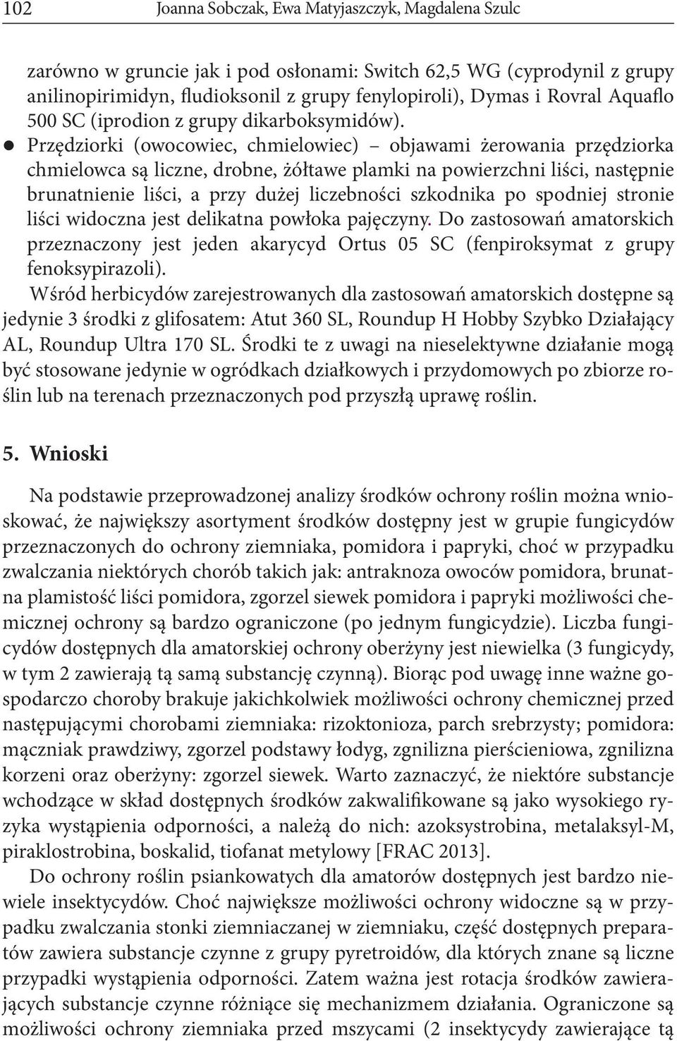 Przędziorki (owocowiec, chmielowiec) objawami żerowania przędziorka chmielowca są liczne, drobne, żółtawe plamki na powierzchni liści, następnie brunatnienie liści, a przy dużej liczebności szkodnika