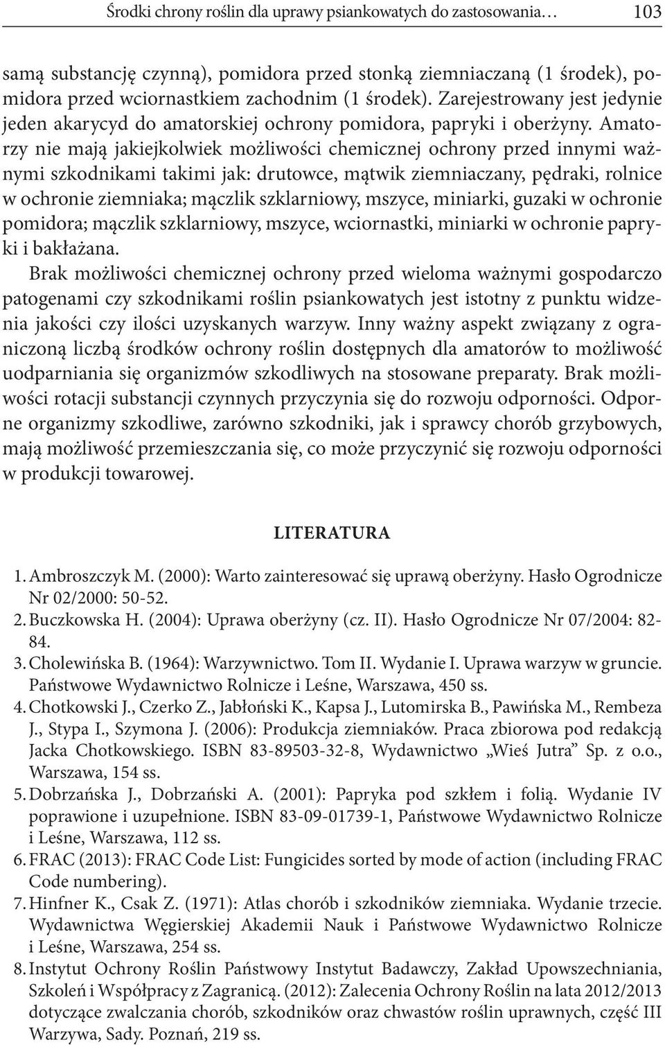 Amatorzy nie mają jakiejkolwiek możliwości chemicznej ochrony przed innymi ważnymi szkodnikami takimi jak: drutowce, mątwik ziemniaczany, pędraki, rolnice w ochronie ziemniaka; mączlik szklarniowy,