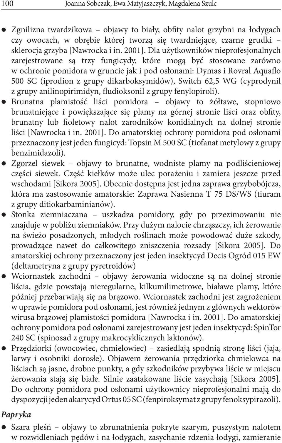 Dla użytkowników nieprofesjonalnych zarejestrowane są trzy fungicydy, które mogą być stosowane zarówno w ochronie pomidora w gruncie jak i pod osłonami: Dymas i Rovral Aquaflo 500 SC (iprodion z