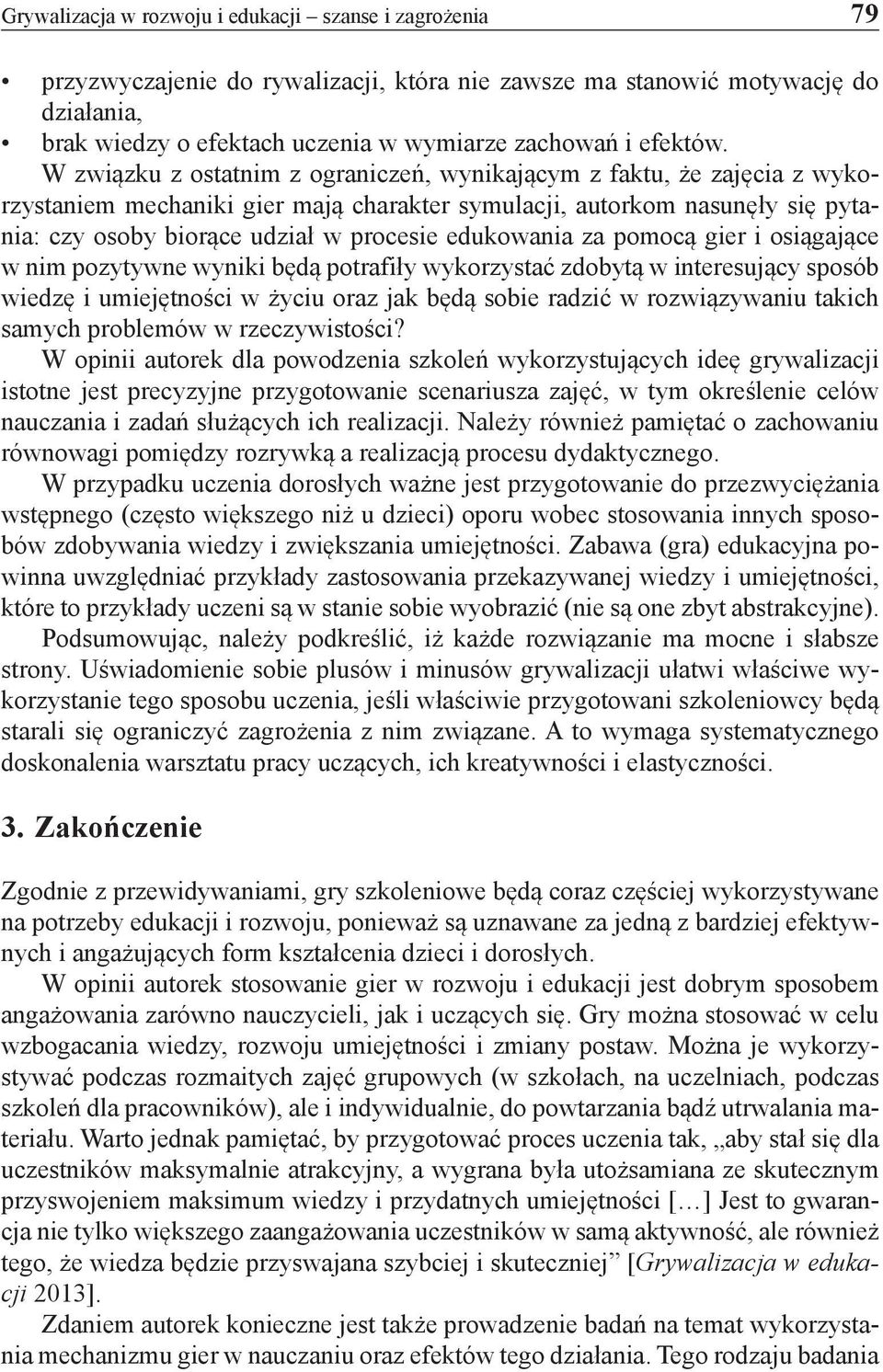 W związku z ostatnim z ograniczeń, wynikającym z faktu, że zajęcia z wykorzystaniem mechaniki gier mają charakter symulacji, autorkom nasunęły się pytania: czy osoby biorące udział w procesie