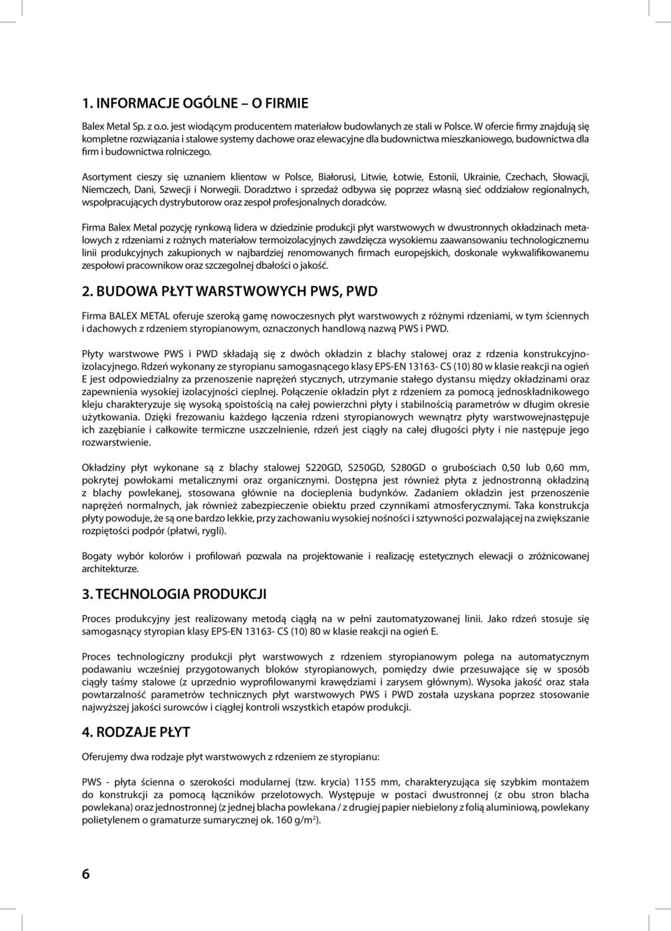 Asortyment cieszy się uznaniem klientow w Polsce, Białorusi, Litwie, Łotwie, Estonii, Ukrainie, Czechach, Słowacji, Niemczech, Dani, Szwecji i Norwegii.
