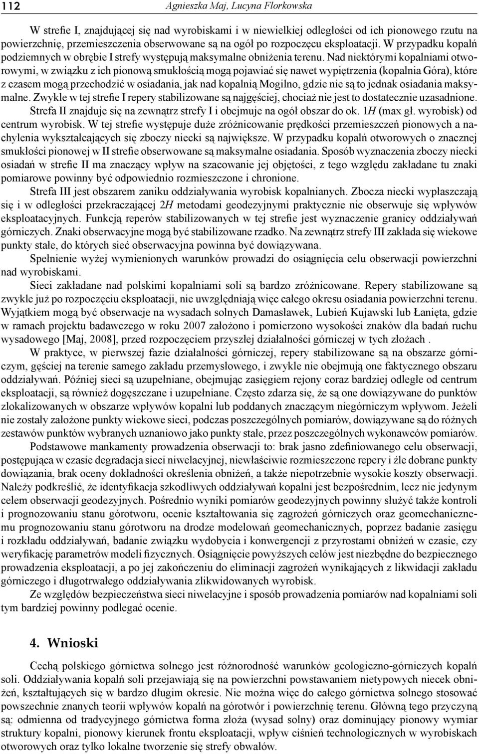 Nad niektórymi kopalniami otworowymi, w związku z ich pionową smukłością mogą pojawiać się nawet wypiętrzenia (kopalnia Góra), które z czasem mogą przechodzić w osiadania, jak nad kopalnią Mogilno,