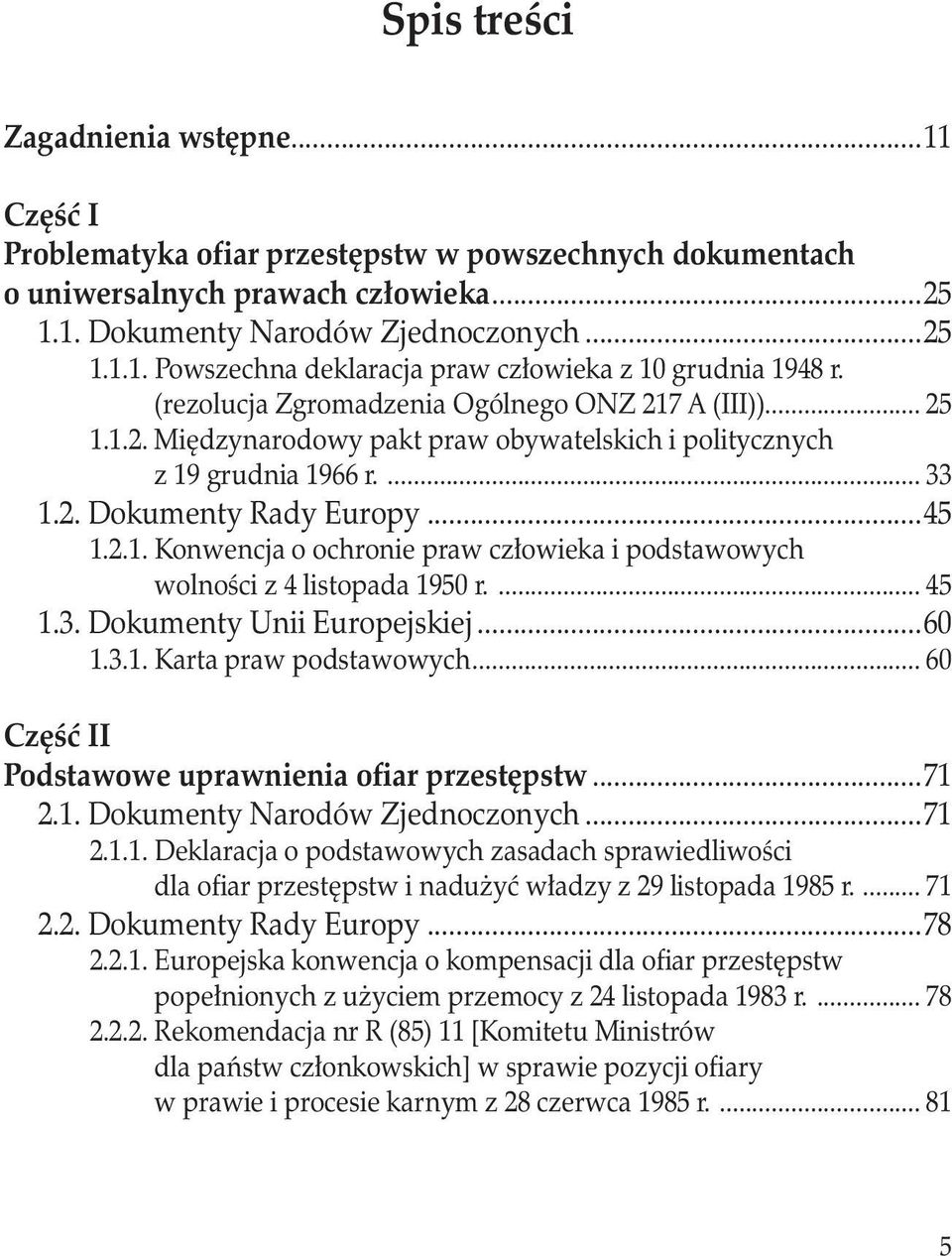 ... 45 1.3. Dokumenty Unii Europejskiej...60 1.3.1. Karta praw podstawowych... 60 Część II Podstawowe uprawnienia ofiar przestępstw...71 2.1. Dokumenty Narodów Zjednoczonych...71 2.1.1. Deklaracja o podstawowych zasadach sprawiedliwości dla ofiar przestępstw i nadużyć władzy z 29 listopada 1985 r.