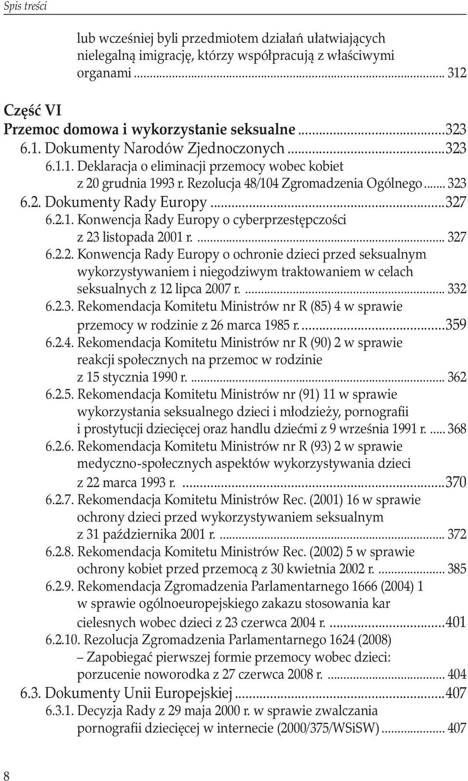 ... 327 6.2.2. Konwencja Rady Europy o ochronie dzieci przed seksualnym wykorzystywaniem i niegodziwym traktowaniem w celach seksualnych z 12 lipca 2007 r.... 332 6.2.3. Rekomendacja Komitetu Ministrów nr R (85) 4 w sprawie przemocy w rodzinie z 26 marca 1985 r.