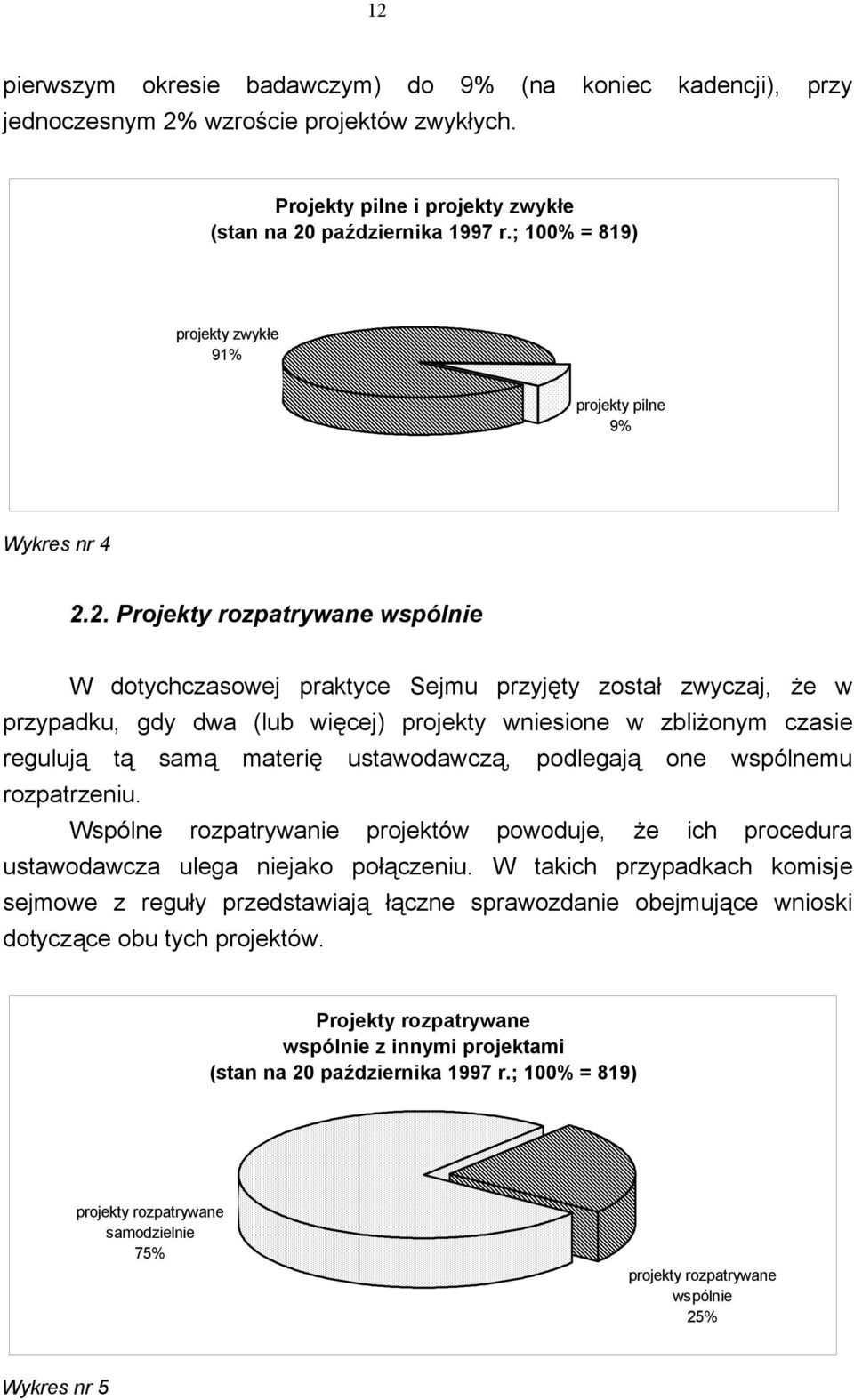 2. Projekty rozpatrywane wspólnie W dotychczasowej praktyce Sejmu przyjęty został zwyczaj, że w przypadku, gdy dwa (lub więcej) projekty wniesione w zbliżonym czasie regulują tą samą materię