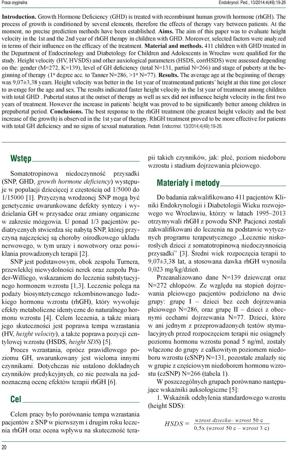 The aim of this paper was to evaluate height velocity in the 1st and the 2nd year of rhgh therapy in children with GHD.
