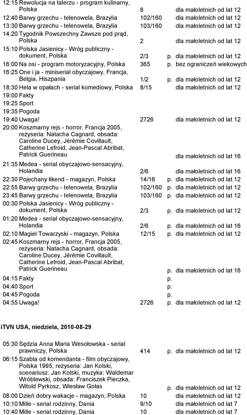 bez ograniczeń wiekowych 16:25 One i ja - miniserial obyczajowy, Francja, Belgia, Hiszpania 1/2 p. 18:30 Hela w opałach - serial komediowy, Polska 8/15 19:25 Sport 19:40 Uwaga!