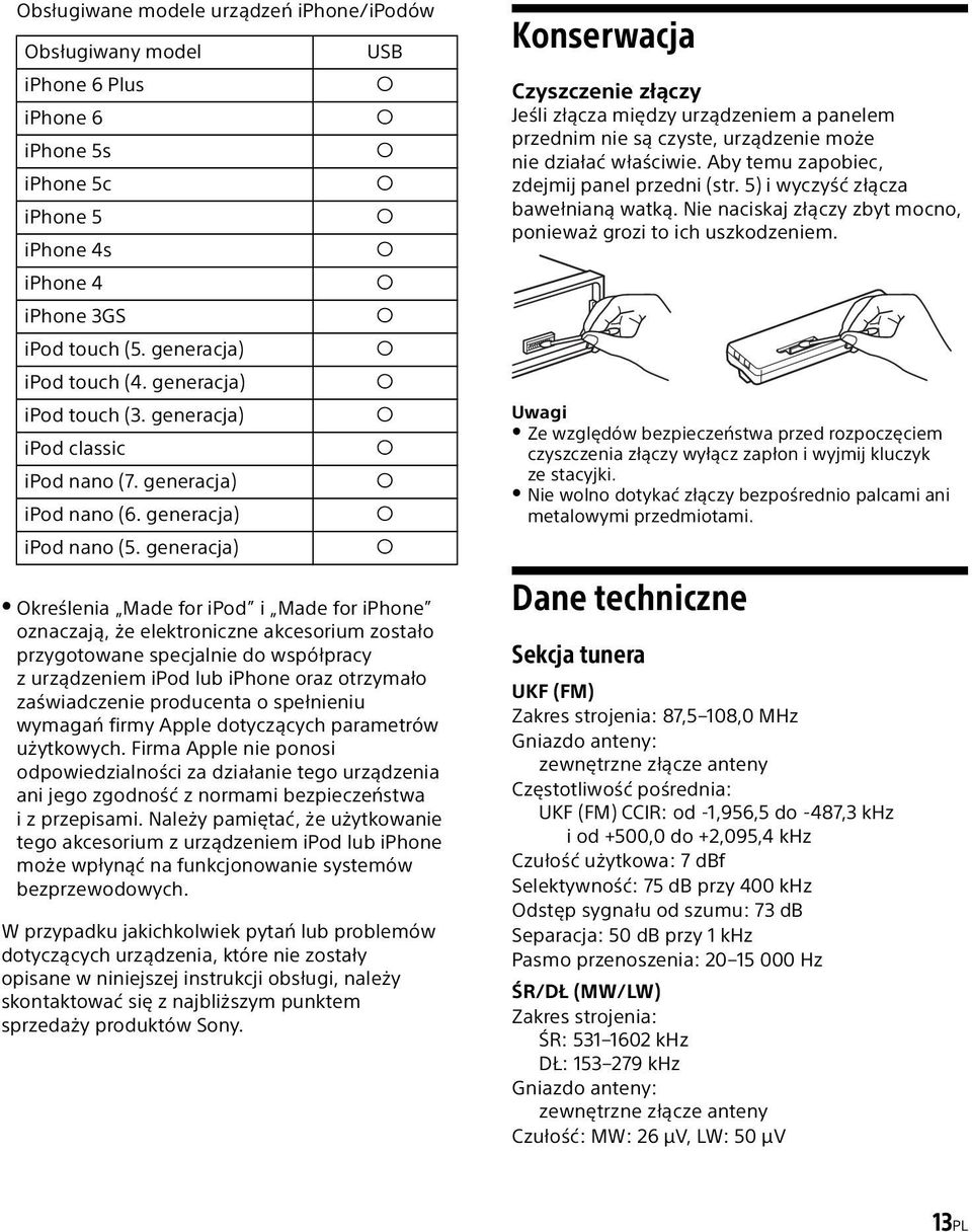 generacja) USB Określenia Made for ipod i Made for iphone oznaczają, że elektroniczne akcesorium zostało przygotowane specjalnie do współpracy z urządzeniem ipod lub iphone oraz otrzymało