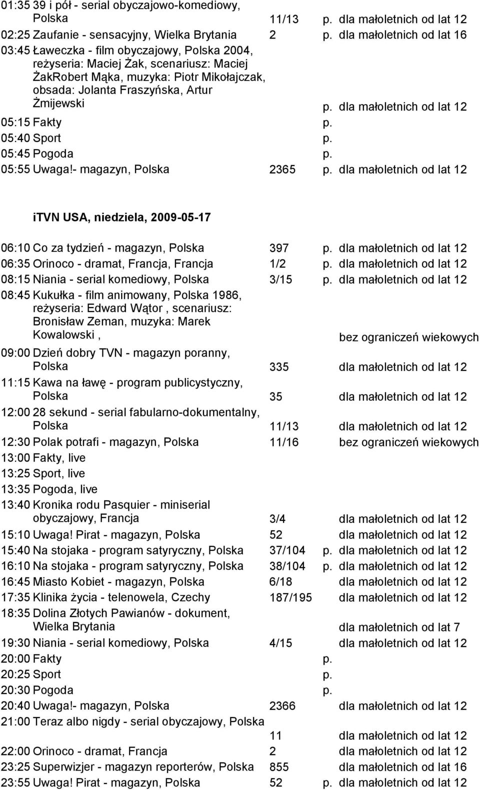 Żmijewski p. 05:15 Fakty p. 05:40 Sport p. 05:45 Pogoda p. 05:55 Uwaga!- magazyn, Polska 2365 p. itvn USA, niedziela, 2009-05-17 06:10 Co za tydzień - magazyn, Polska 397 p.