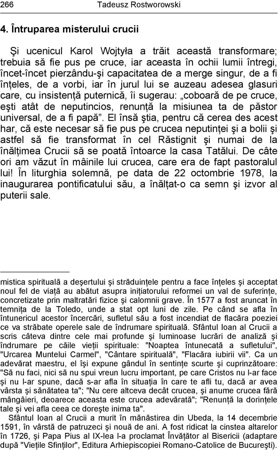 singur, de a fi înţeles, de a vorbi, iar în jurul lui se auzeau adesea glasuri care, cu insistenţă puternică, îi sugerau: coboară de pe cruce, eşti atât de neputincios, renunţă la misiunea ta de