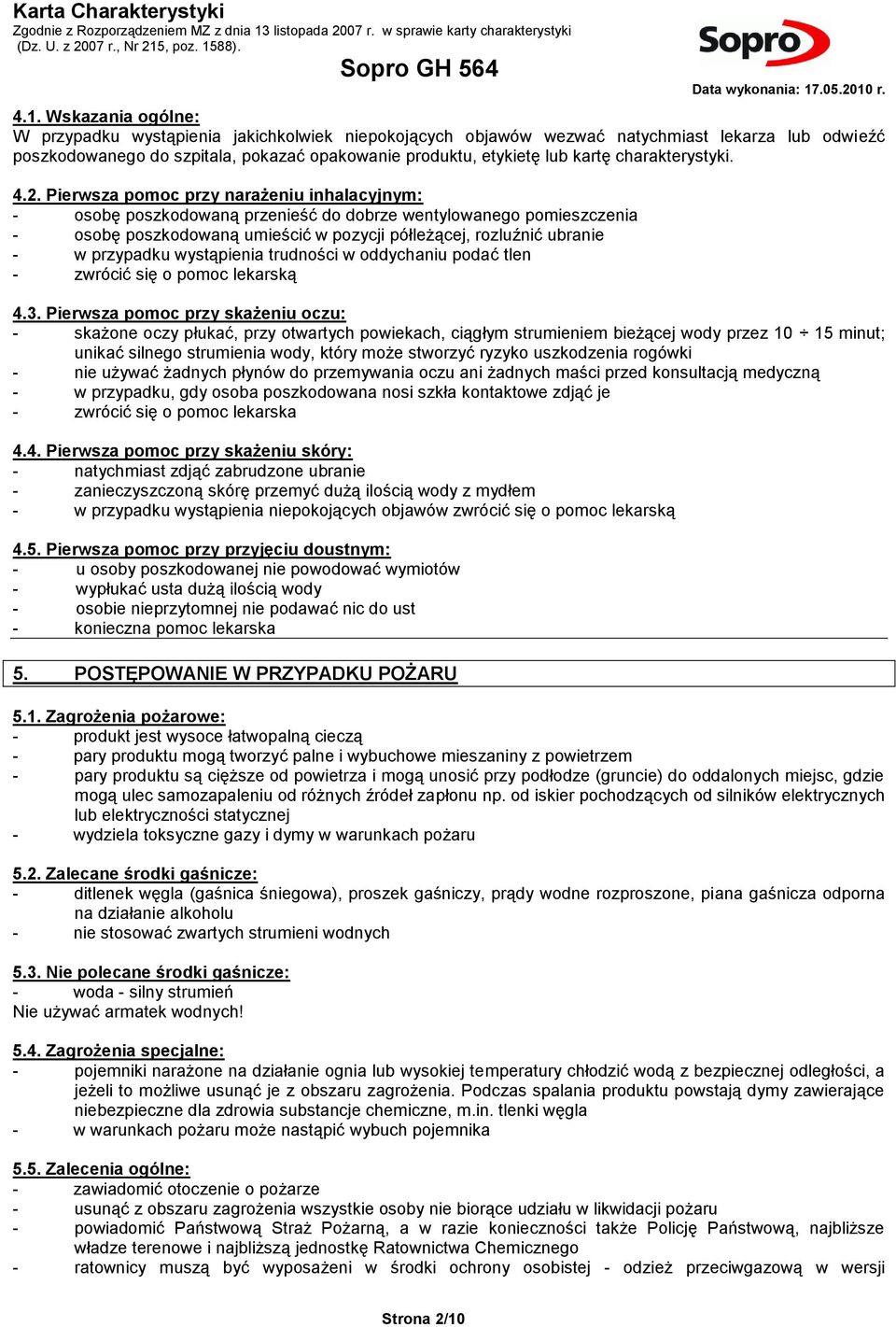 Pierwsza pomoc przy narażeniu inhalacyjnym: - osobę poszkodowaną przenieść do dobrze wentylowanego pomieszczenia - osobę poszkodowaną umieścić w pozycji półleżącej, rozluźnić ubranie - w przypadku