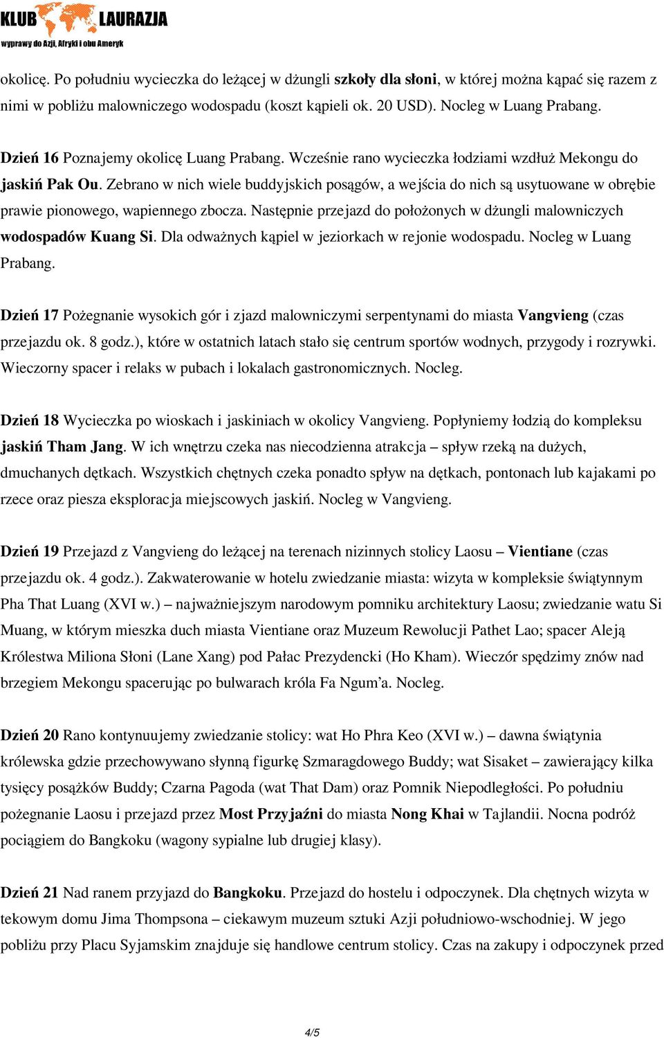 Zebrano w nich wiele buddyjskich posągów, a wejścia do nich są usytuowane w obrębie prawie pionowego, wapiennego zbocza. Następnie przejazd do położonych w dżungli malowniczych wodospadów Kuang Si.