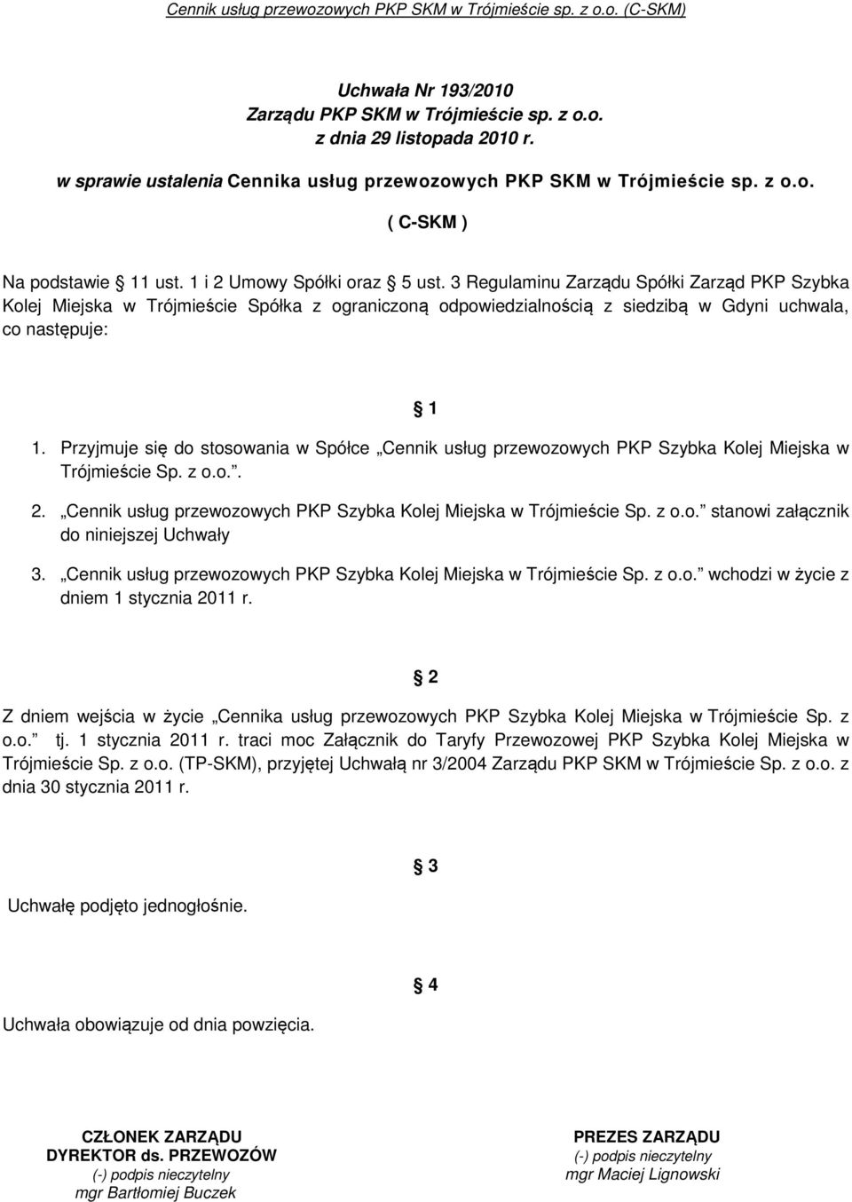 Przyjmuje się do stosowania w Spółce Cennik usług przewozowych PKP Szybka Kolej Miejska w Trójmieście Sp. z o.o.. 2. Cennik usług przewozowych PKP Szybka Kolej Miejska w Trójmieście Sp. z o.o. stanowi załącznik do niniejszej Uchwały 3.