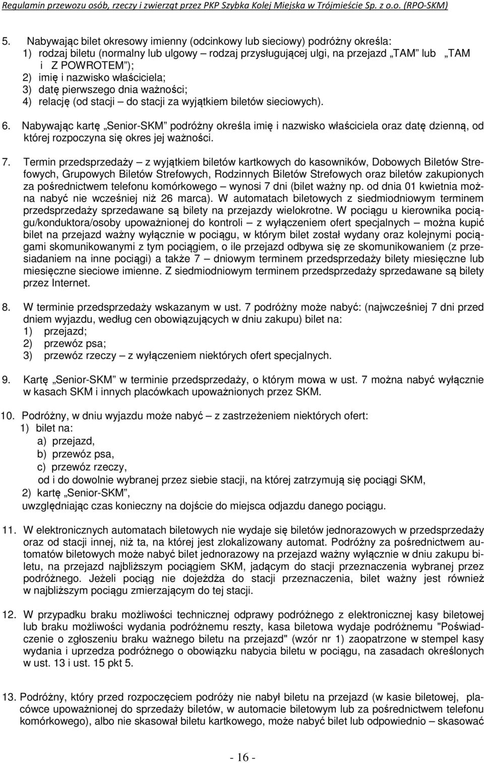 Nabywając kartę Senior-SKM podróżny określa imię i nazwisko właściciela oraz datę dzienną, od której rozpoczyna się okres jej ważności. 7.