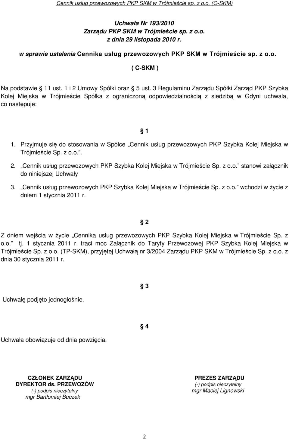 Przyjmuje się do stosowania w Spółce Cennik usług przewozowych PKP Szybka Kolej Miejska w Trójmieście Sp. z o.o.. 2. Cennik usług przewozowych PKP Szybka Kolej Miejska w Trójmieście Sp. z o.o. stanowi załącznik do niniejszej Uchwały 3.