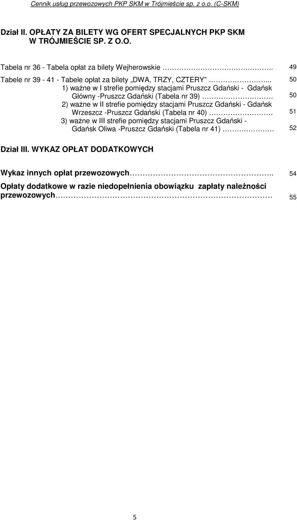 .. 50 1) waŝne w I strefie pomiędzy stacjami Pruszcz Gdański - Gdańsk Główny -Pruszcz Gdański (Tabela nr 39) 50 2) waŝne w II strefie pomiędzy stacjami Pruszcz Gdański -