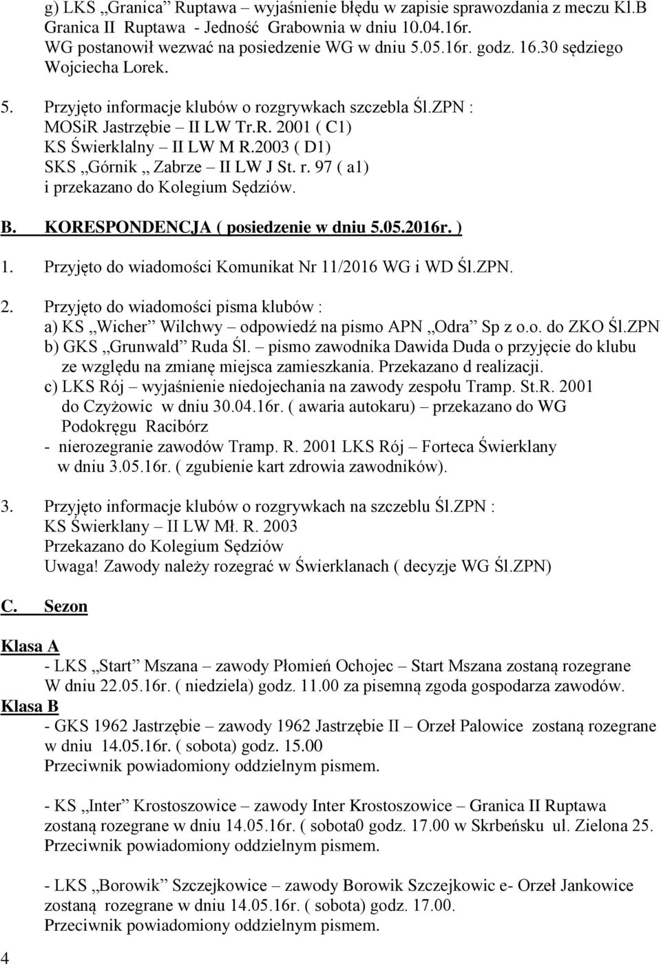 r. 97 ( a1) i przekazano do Kolegium Sędziów. B. KORESPONDENCJA ( posiedzenie w dniu 5.05.2016r. ) 1. Przyjęto do wiadomości Komunikat Nr 11/2016 WG i WD Śl.ZPN. 2.