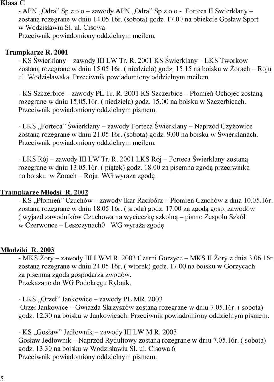 Wodzisławska. Przeciwnik powiadomiony oddzielnym meilem. - KS Szczerbice zawody PL Tr. R. 2001 KS Szczerbice Płomień Ochojec zostaną rozegrane w dniu 15.05.16r. ( niedziela) godz. 15.00 na boisku w Szczerbicach.