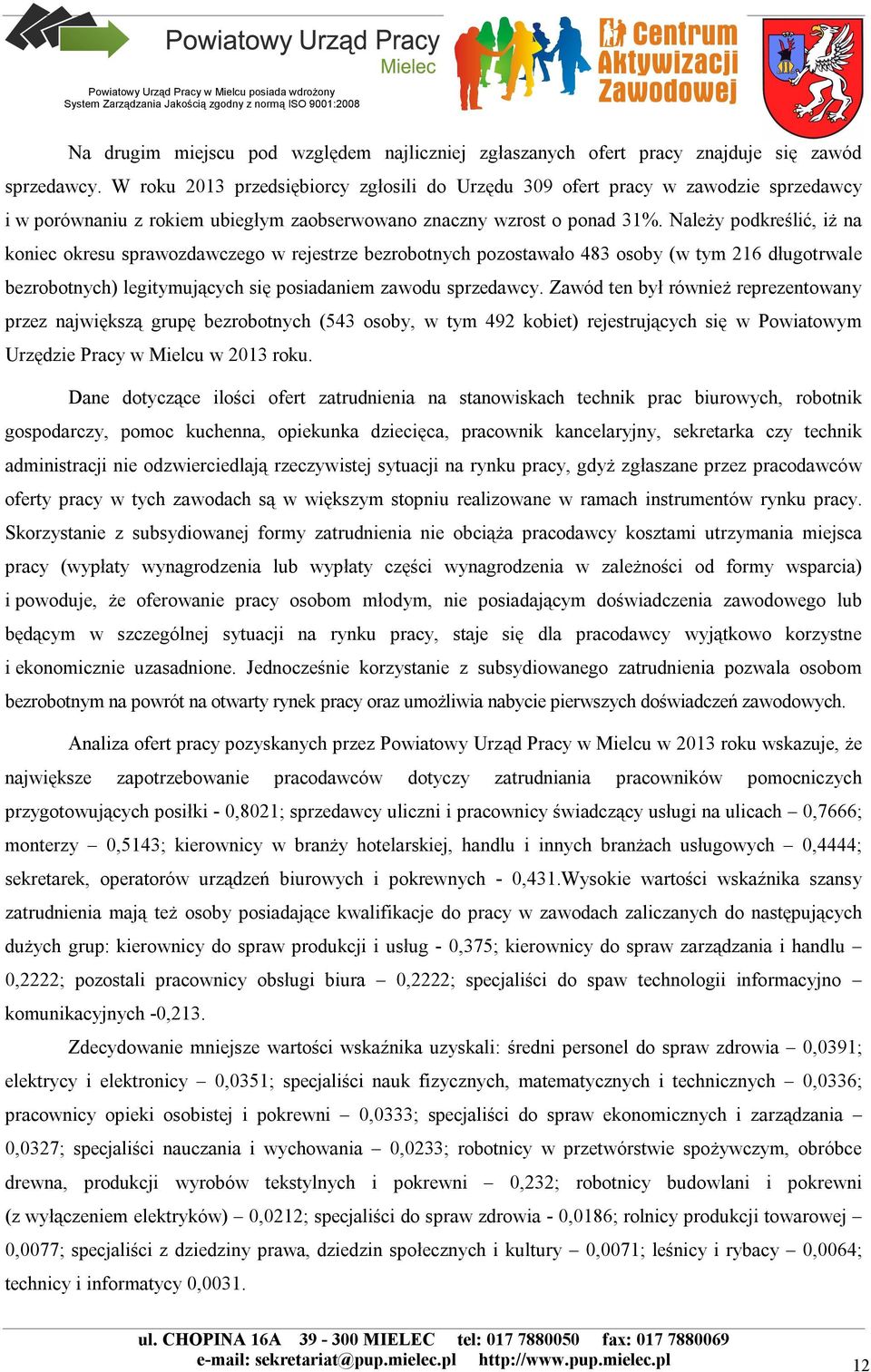 Należy podkreślić, iż na koniec okresu sprawozdawczego w rejestrze bezrobotnych pozostawało 483 osoby (w tym 216 długotrwale bezrobotnych) legitymujących się posiadaniem zawodu sprzedawcy.