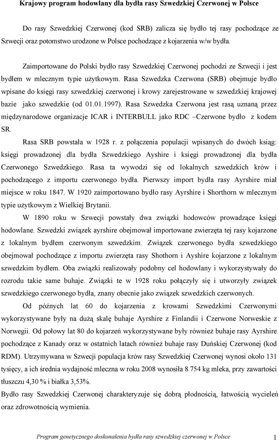 Rasa Szwedzka Czerwona (SRB) obejmuje bydło wpisane do księgi rasy szwedzkiej czerwonej i krowy zarejestrowane w szwedzkiej krajowej bazie jako szwedzkie (od 01.01.1997).