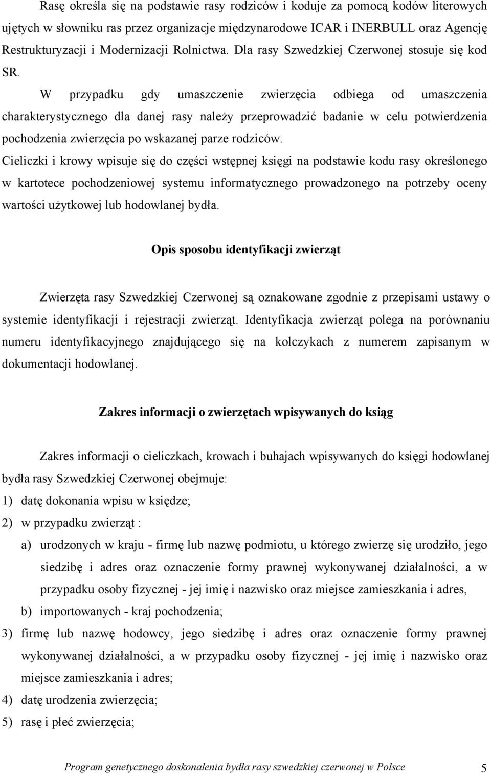 W przypadku gdy umaszczenie zwierzęcia odbiega od umaszczenia charakterystycznego dla danej rasy należy przeprowadzić badanie w celu potwierdzenia pochodzenia zwierzęcia po wskazanej parze rodziców.