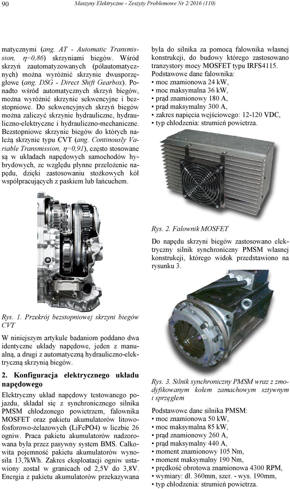Do sekwencyjnych skrzyń biegów można zaliczyć skrzynie hydrauliczne, hydrauliczno-elektryczne i hydrauliczno-mechaniczne. Bezstopniowe skrzynie biegów do których należą skrzynie typu CVT (ang.