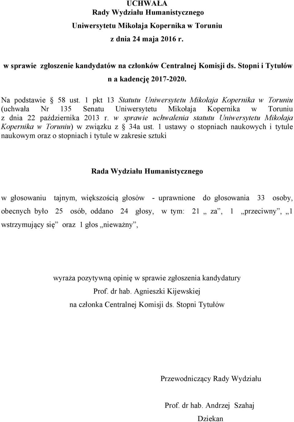 1 ustawy o stopniach naukowych i tytule naukowym oraz o stopniach i tytule w zakresie sztuki w głosowaniu tajnym, większością głosów - uprawnione do głosowania 33 osoby, obecnych było 25 osób,