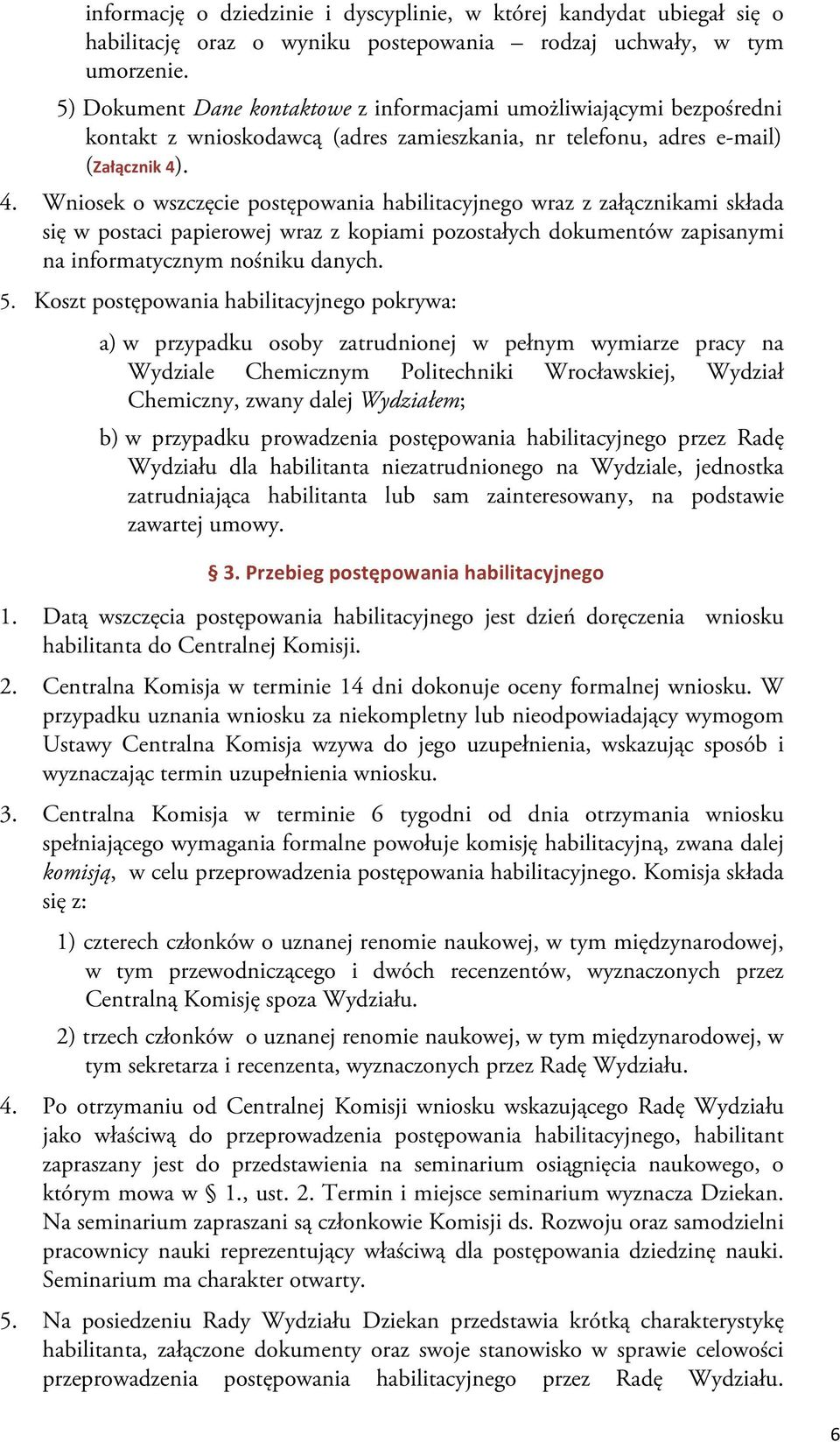 . 4. Wniosek o wszczęcie postępowania habilitacyjnego wraz z załącznikami składa się w postaci papierowej wraz z kopiami pozostałych dokumentów zapisanymi na informatycznym nośniku danych. 5.