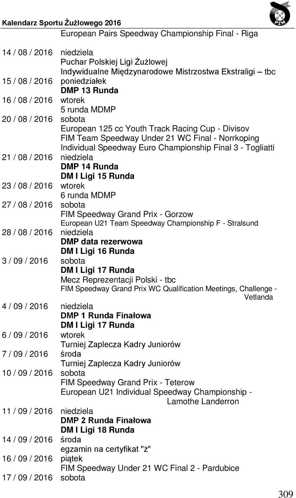 Final 3 - Togliatti 21 / 08 / 2016 niedziela DMP 14 Runda DM I Ligi 15 Runda 23 / 08 / 2016 wtorek 6 runda MDMP 27 / 08 / 2016 sobota FIM Speedway Grand Prix - Gorzow European U21 Team Speedway