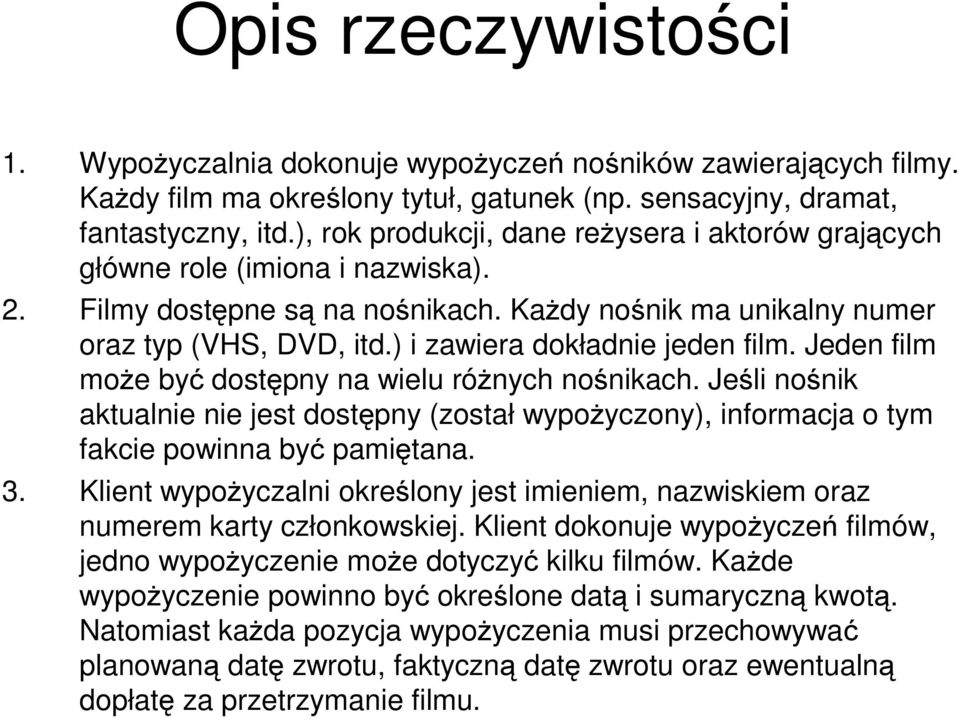 ) i zawiera dokładnie jeden film. Jeden film może być dostępny na wielu różnych nośnikach. Jeśli nośnik aktualnie nie jest dostępny (został wypożyczony), informacja o tym fakcie powinna być pamiętana.