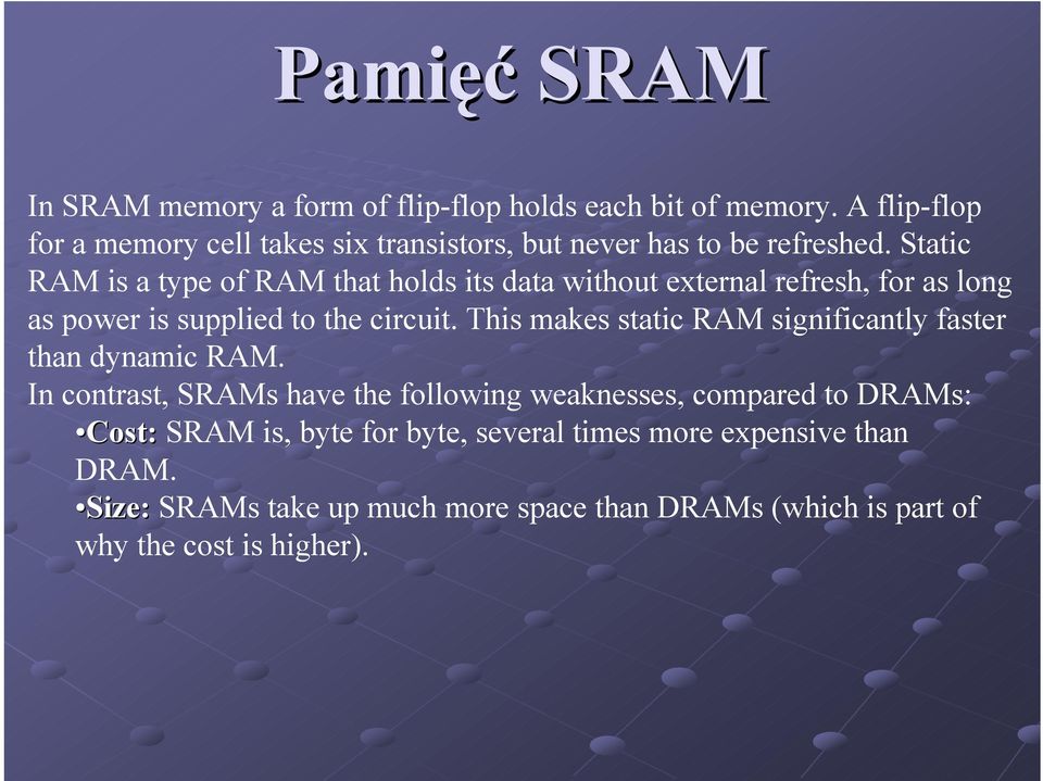 Static RAM is a type of RAM that holds its data without external refresh, for as long as power is supplied to the circuit.