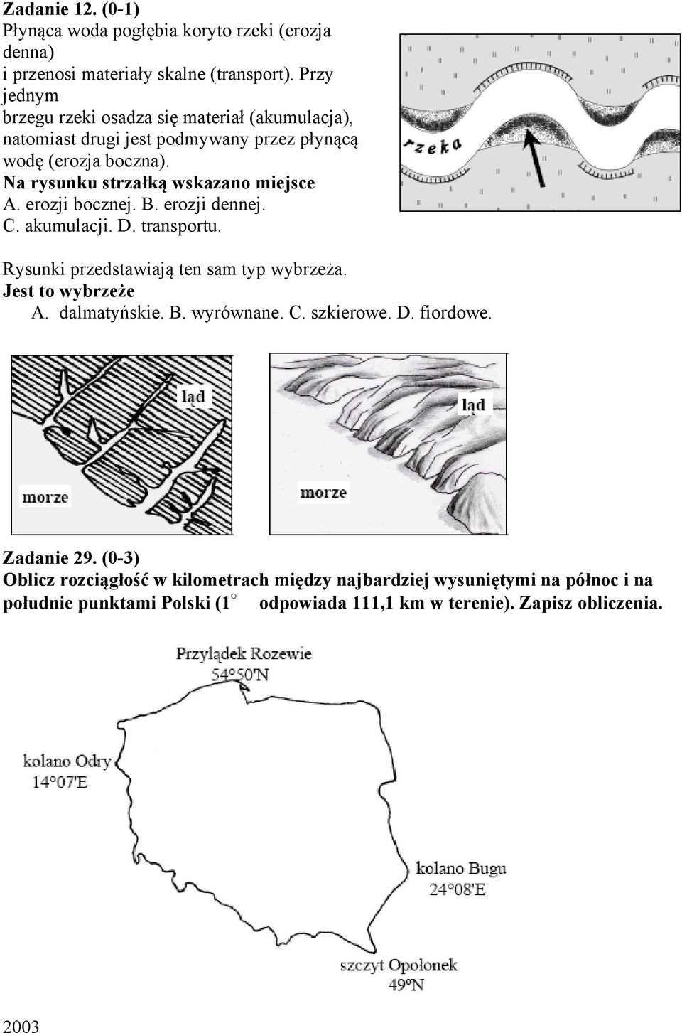 Na rysunku strzałką wskazano miejsce A. erozji bocznej. B. erozji dennej. C. akumulacji. D. transportu. Rysunki przedstawiają ten sam typ wybrzeża.