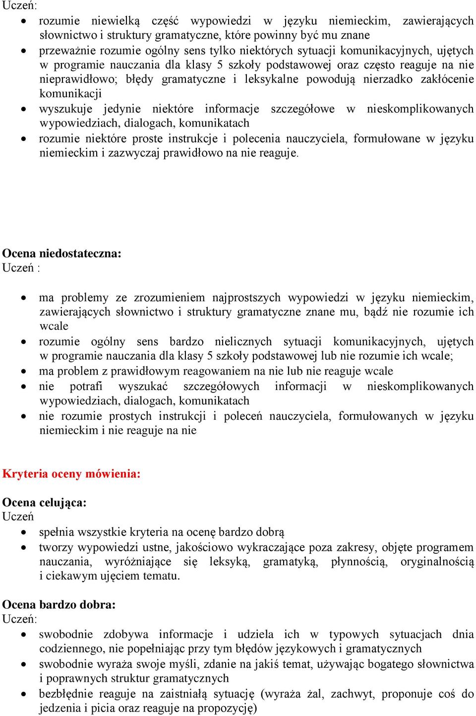 wyszukuje jedynie niektóre informacje szczegółowe w nieskomplikowanych wypowiedziach, dialogach, komunikatach rozumie niektóre proste instrukcje i polecenia nauczyciela, formułowane w języku