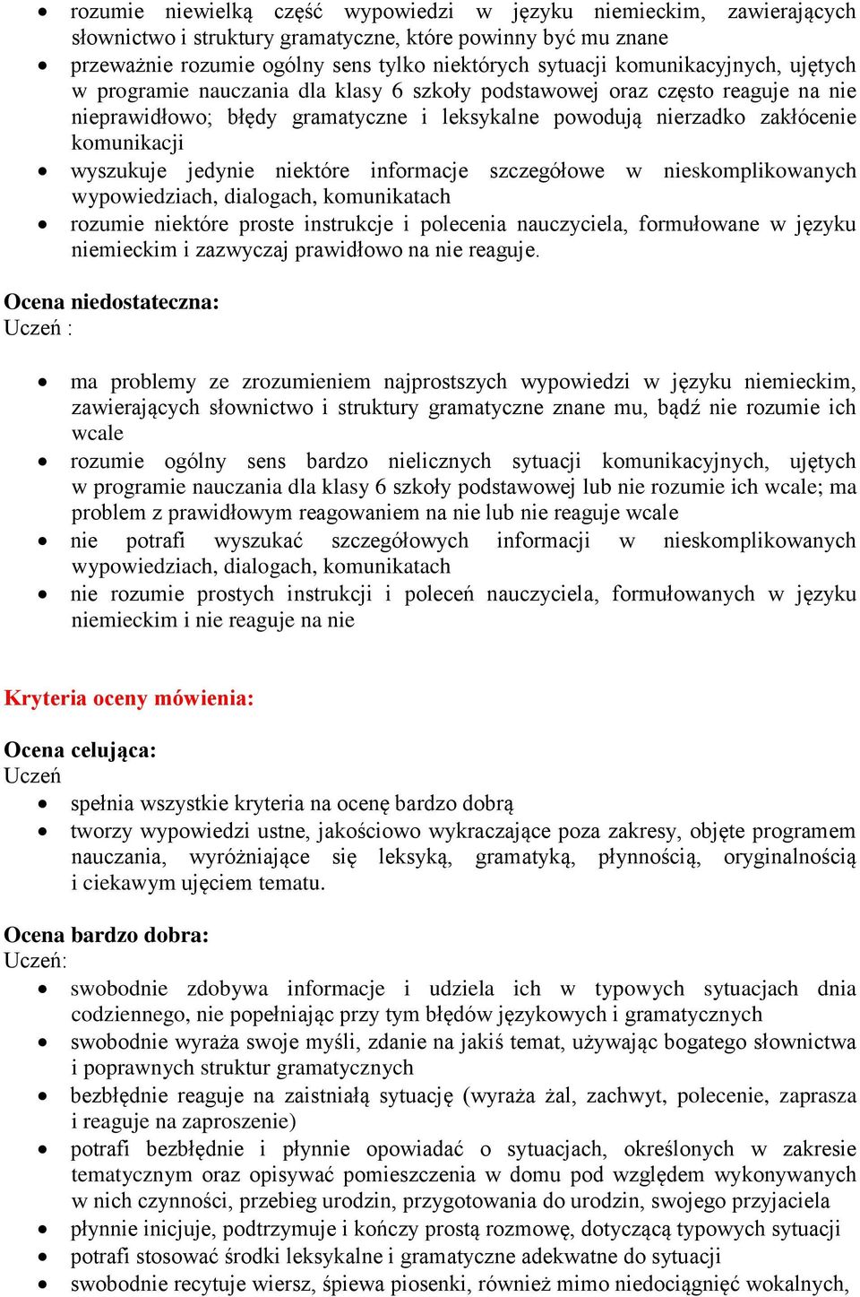 wyszukuje jedynie niektóre informacje szczegółowe w nieskomplikowanych wypowiedziach, dialogach, komunikatach rozumie niektóre proste instrukcje i polecenia nauczyciela, formułowane w języku