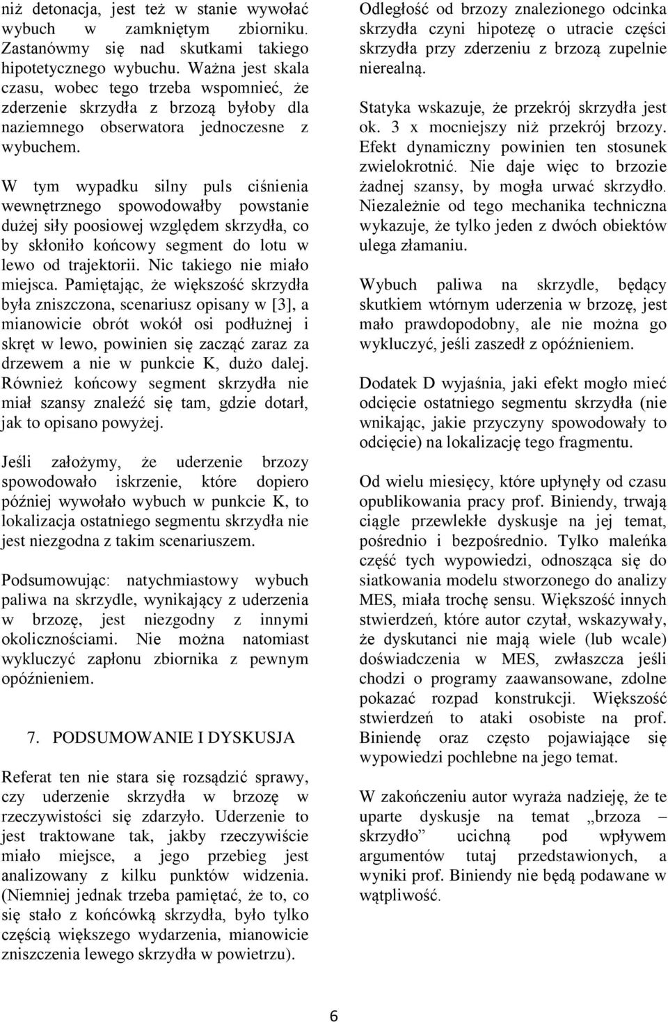 W tym wypadku silny puls ciśnienia wewnętrznego spowodowałby powstanie dużej siły poosiowej względem skrzydła, co by skłoniło końcowy segment do lotu w lewo od trajektorii.