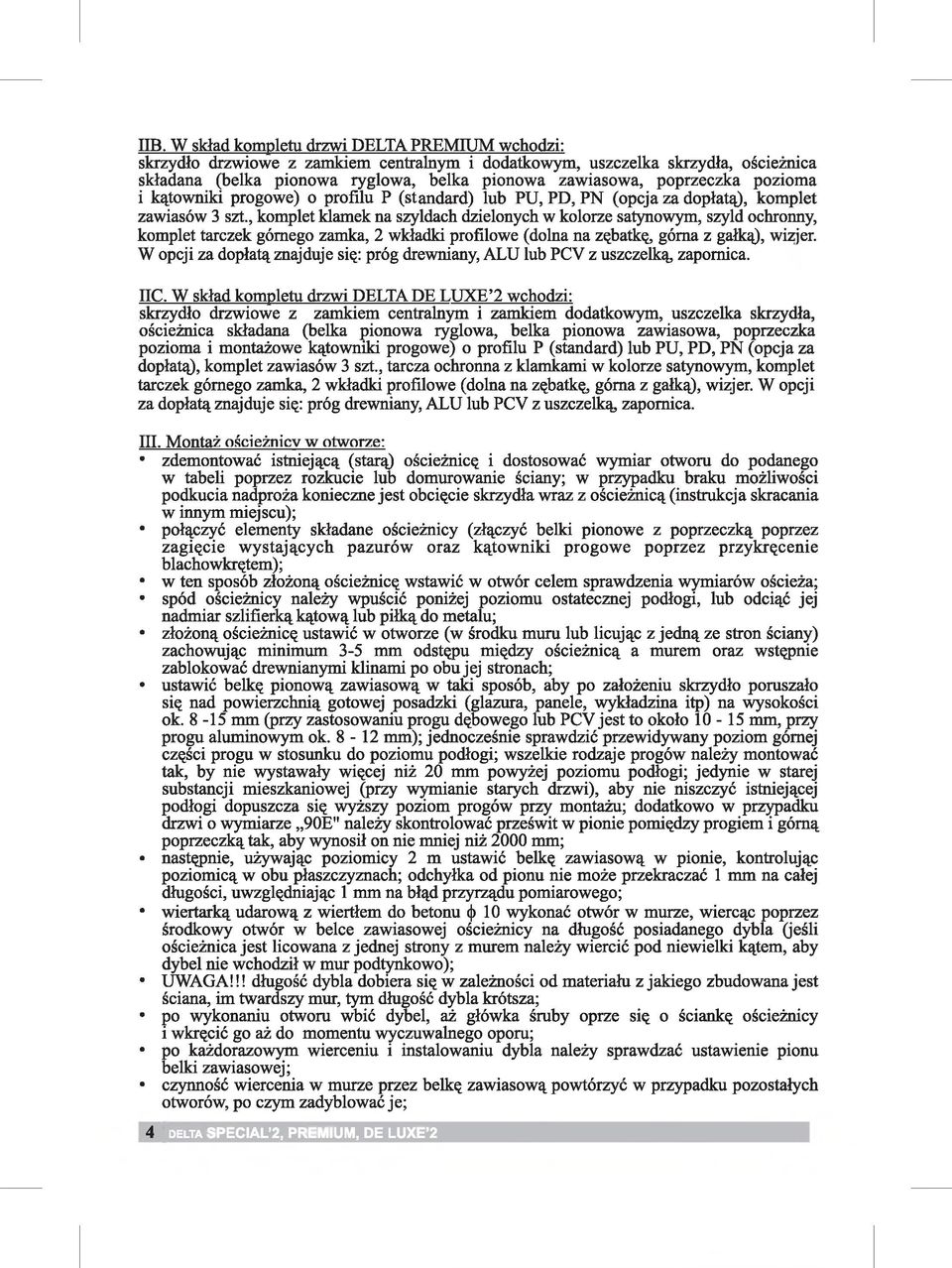 , komplet klamek na szyldach dzielonych w kolorze satynowym, szyld ochronny, komplet tarczek górnego zamka, 2 wkładki profilowe (dolna na zębatkę, górna z gałką), wizjer.